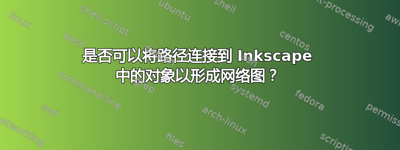 是否可以将路径连接到 Inkscape 中的对象以形成网络图？