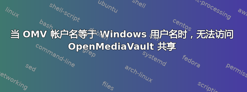 当 OMV 帐户名等于 Windows 用户名时，无法访问 OpenMediaVault 共享