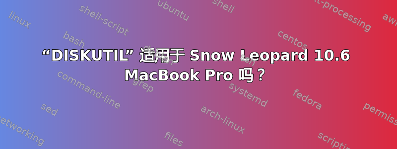 “DISKUTIL” 适用于 Snow Leopard 10.6 MacBook Pro 吗？