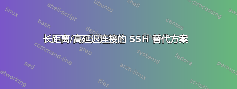 长距离/高延迟连接的 SSH 替代方案 