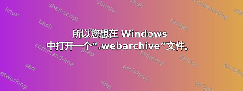 所以您想在 Windows 中打开一个“.webarchive”文件。