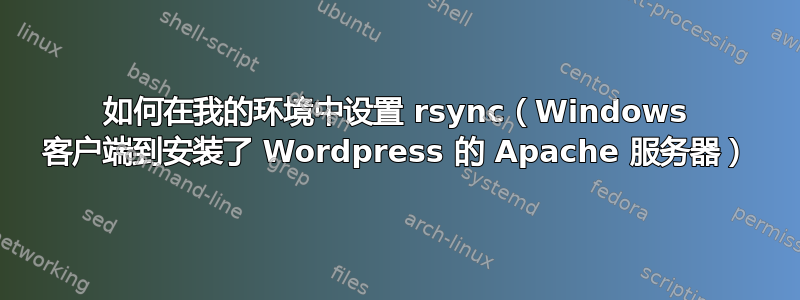 如何在我的环境中设置 rsync（Windows 客户端到安装了 Wordpress 的 Apache 服务器）