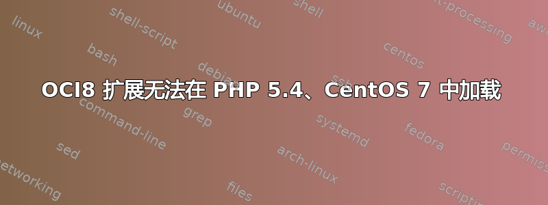 OCI8 扩展无法在 PHP 5.4、CentOS 7 中加载