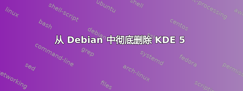 从 Debian 中彻底删除 KDE 5