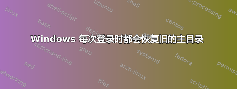 Windows 每次登录时都会恢复旧的主目录