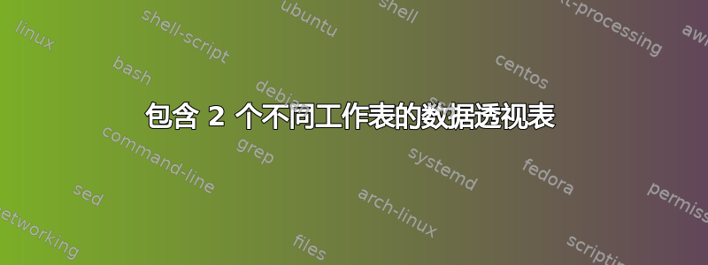 包含 2 个不同工作表的数据透视表