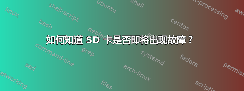 如何知道 SD 卡是否即将出现故障？