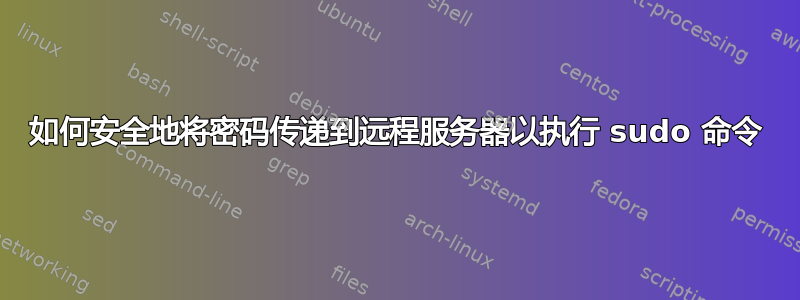 如何安全地将密码传递到远程服务器以执行 sudo 命令