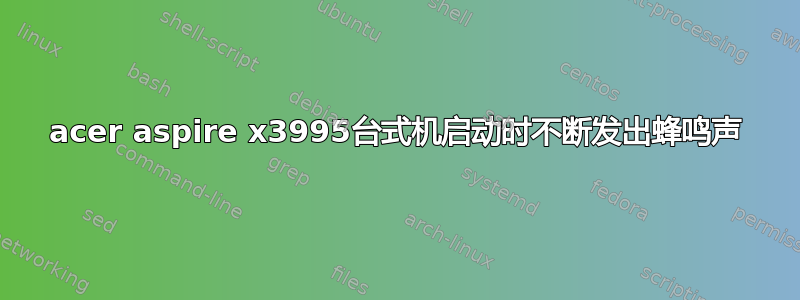 acer aspire x3995台式机启动时不断发出蜂鸣声