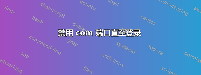 禁用 com 端口直至登录