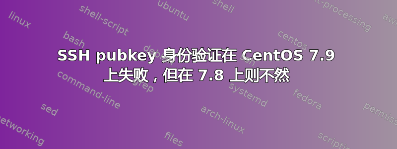 SSH pubkey 身份验证在 CentOS 7.9 上失败，但在 7.8 上则不然