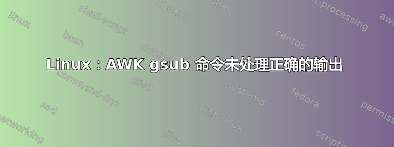 Linux：AWK gsub 命令未处理正确的输出