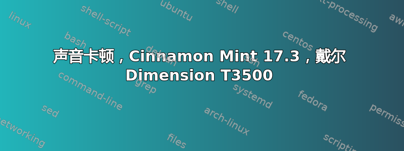 声音卡顿，Cinnamon Mint 17.3，戴尔 Dimension T3500