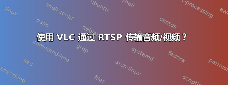 使用 VLC 通过 RTSP 传输音频/视频？