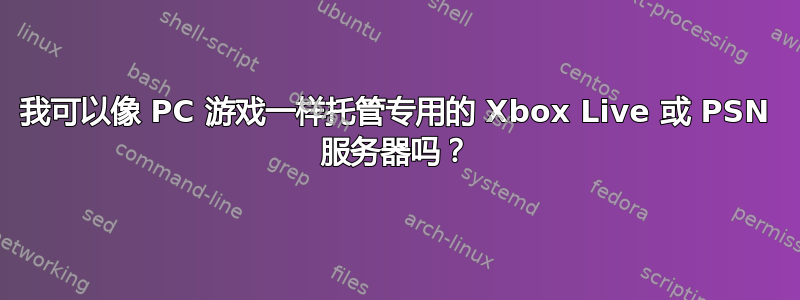 我可以像 PC 游戏一样托管专用的 Xbox Live 或 PSN 服务器吗？