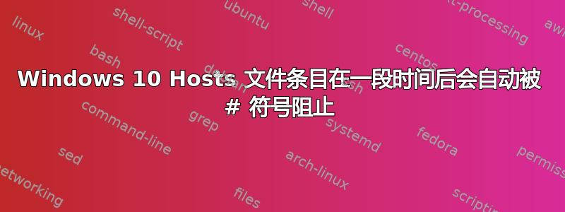 Windows 10 Hosts 文件条目在一段时间后会自动被 # 符号阻止