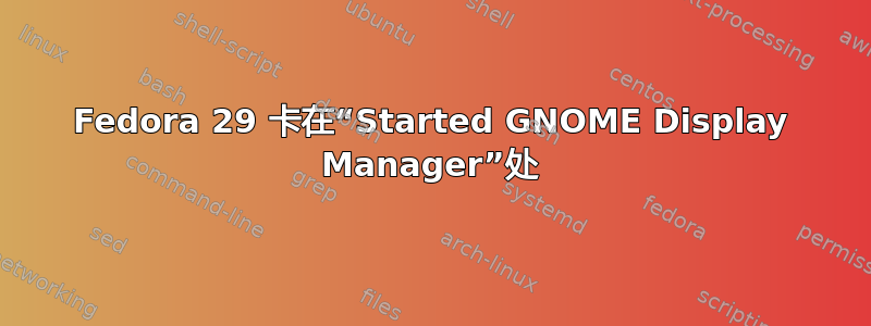 Fedora 29 卡在“Started GNOME Display Manager”处