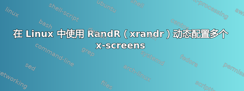 在 Linux 中使用 RandR（xrandr）动态配置多个 x-screens