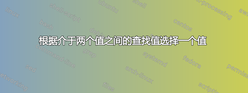 根据介于两个值之间的查找值选择一个值