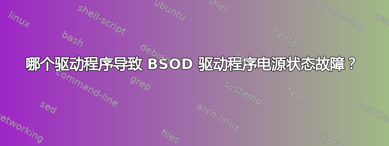 哪个驱动程序导致 BSOD 驱动程序电源状态故障？