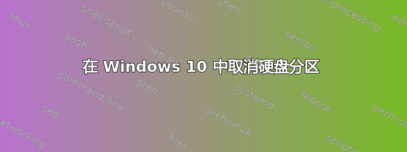 在 Windows 10 中取消硬盘分区