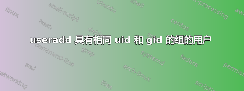 useradd 具有相同 uid 和 gid 的组的用户