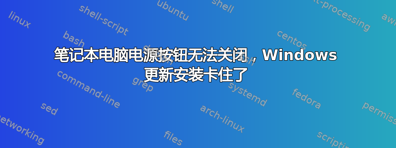 笔记本电脑电源按钮无法关闭，Windows 更新安装卡住了