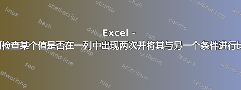 Excel - 如何检查某个值是否在一列中出现两次并将其与另一个条件进行比较