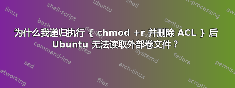 为什么我递归执行 { chmod +r 并删除 ACL } 后 Ubuntu 无法读取外部卷文件？