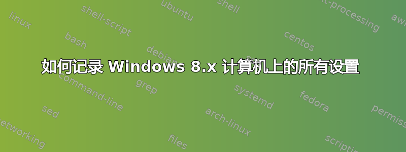 如何记录 Windows 8.x 计算机上的所有设置