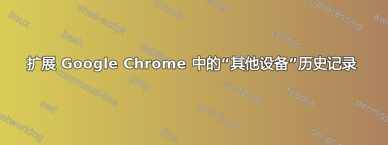 扩展 Google Chrome 中的“其他设备”历史记录