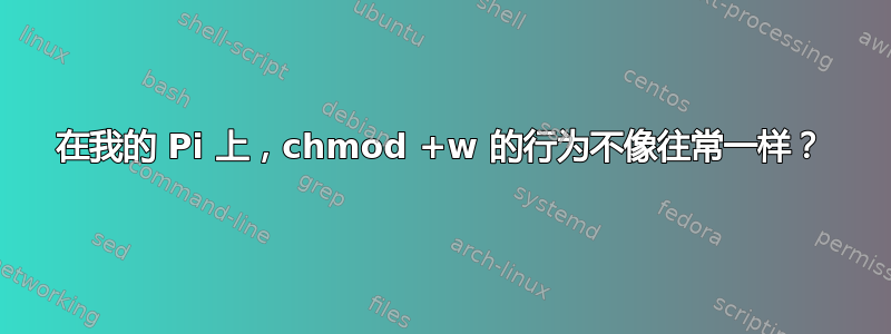 在我的 Pi 上，chmod +w 的行为不像往常一样？