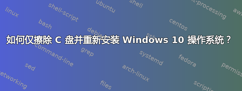 如何仅擦除 C 盘并重新安装 Windows 10 操作系统？