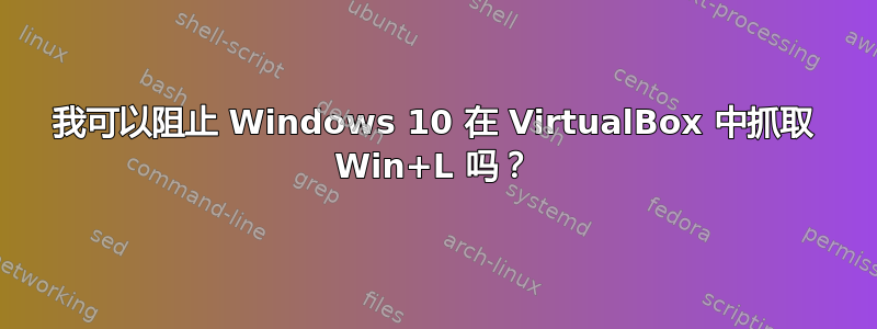 我可以阻止 Windows 10 在 VirtualBox 中抓取 Win+L 吗？