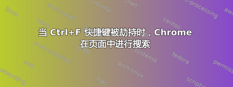 当 Ctrl+F 快捷键被劫持时，Chrome 在页面中进行搜索