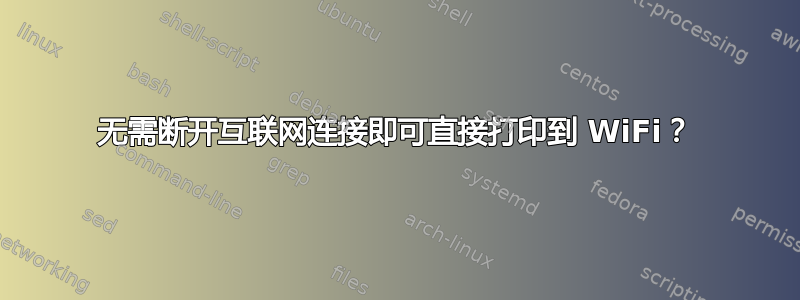 无需断开互联网连接即可直接打印到 WiFi？