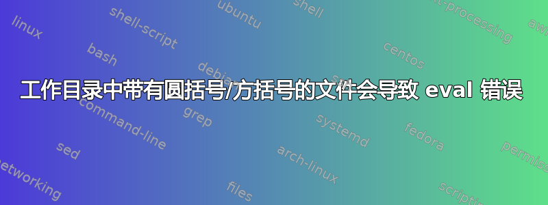 工作目录中带有圆括号/方括号的文件会导致 eval 错误