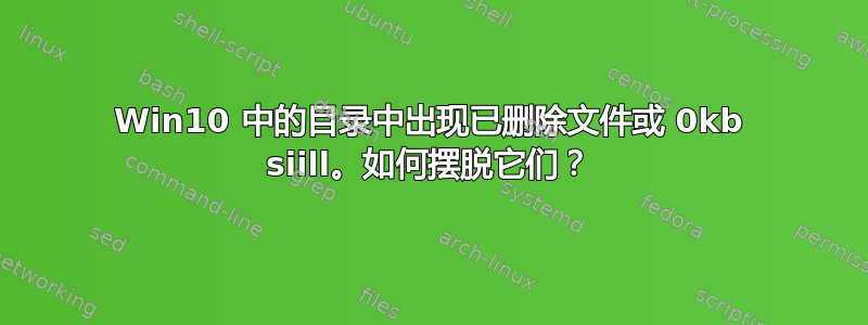 Win10 中的目录中出现已删除文件或 0kb siill。如何摆脱它们？