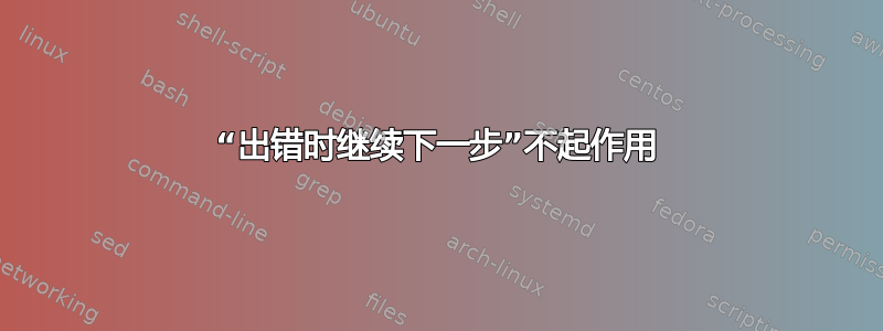 “出错时继续下一步”不起作用