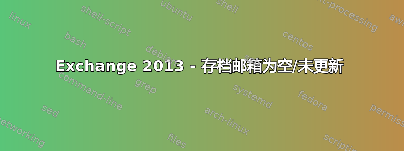 Exchange 2013 - 存档邮箱为空/未更新