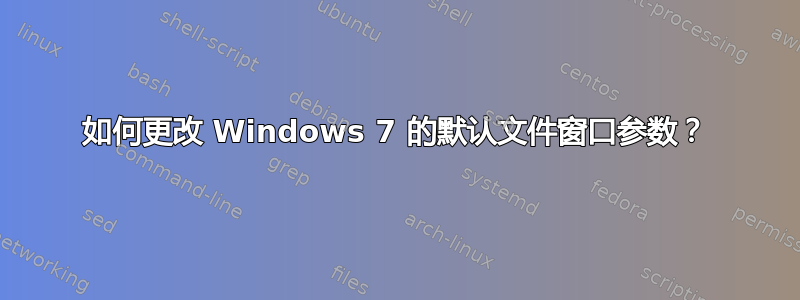 如何更改 Windows 7 的默认文件窗口参数？