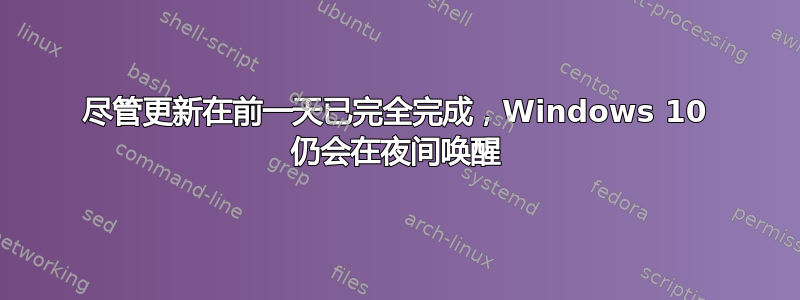 尽管更新在前一天已完全完成，Windows 10 仍会在夜间唤醒