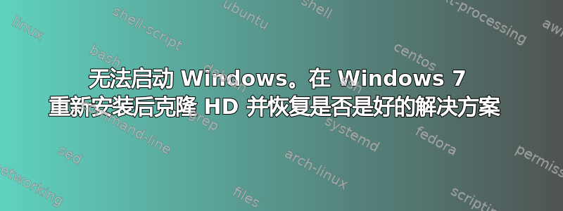 无法启动 Windows。在 Windows 7 重新安装后克隆 HD 并恢复是否是好的解决方案 