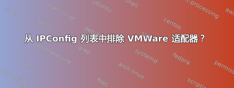 从 IPConfig 列表中排除 VMWare 适配器？