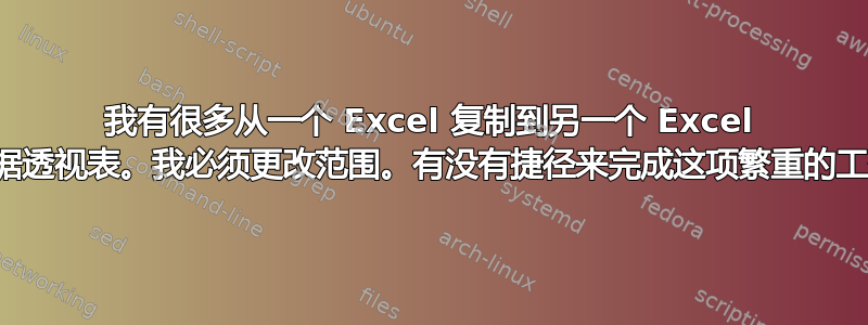 我有很多从一个 Excel 复制到另一个 Excel 的数据透视表。我必须更改范围。有没有捷径来完成这项繁重的工作？