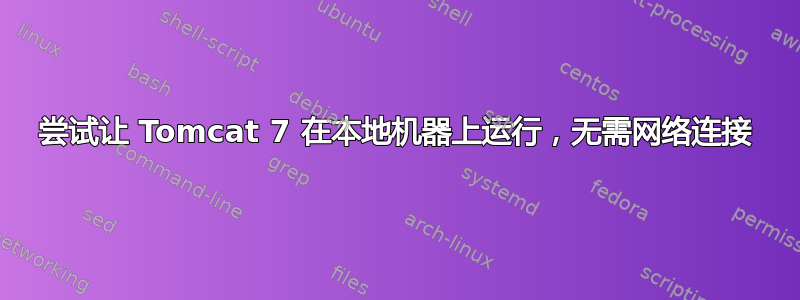 尝试让 Tomcat 7 在本地机器上运行，无需网络连接