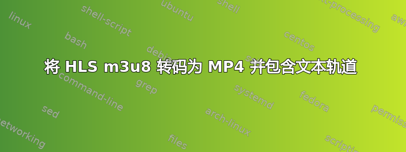 将 HLS m3u8 转码为 MP4 并包含文本轨道