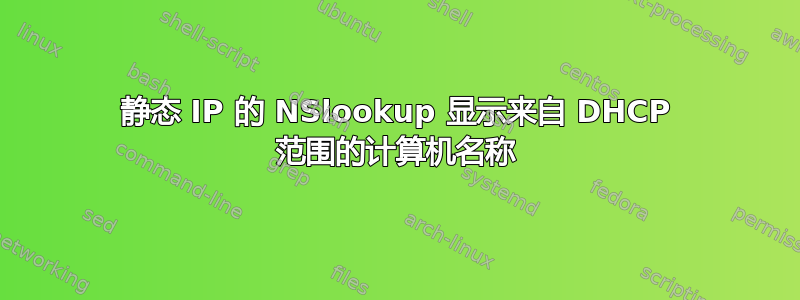 静态 IP 的 NSlookup 显示来自 DHCP 范围的计算机名称