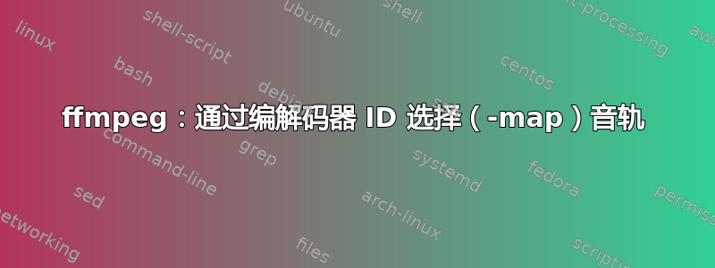 ffmpeg：通过编解码器 ID 选择（-map）音轨