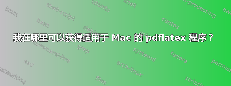 我在哪里可以获得适用于 Mac 的 pdflatex 程序？